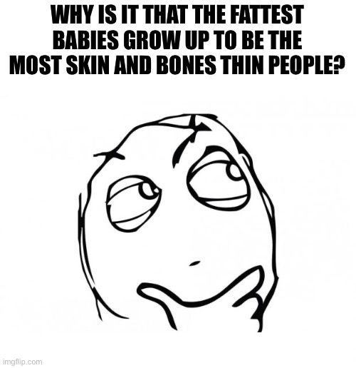 wondering | WHY IS IT THAT THE FATTEST BABIES GROW UP TO BE THE MOST SKIN AND BONES THIN PEOPLE? | image tagged in meme thinking,baby godfather,babies,skinny | made w/ Imgflip meme maker