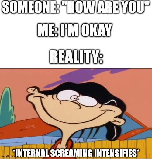 SOMEONE: "HOW ARE YOU"; ME: I'M OKAY; REALITY:; *INTERNAL SCREAMING INTENSIFIES* | image tagged in white background,introvert,introverts,relatable | made w/ Imgflip meme maker