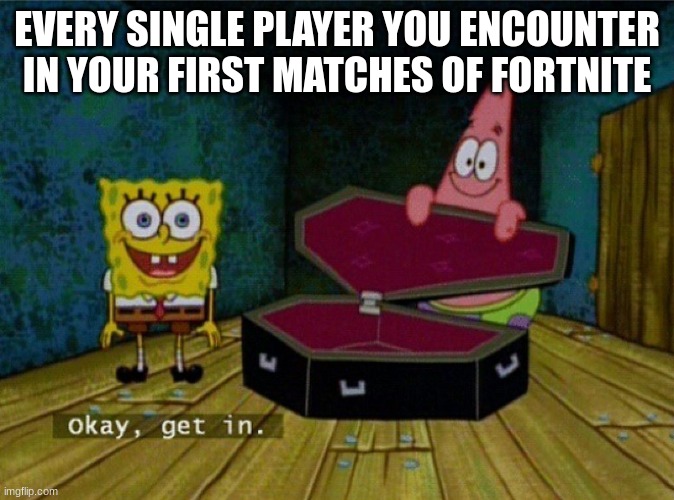 true tho | EVERY SINGLE PLAYER YOU ENCOUNTER IN YOUR FIRST MATCHES OF FORTNITE | image tagged in spongebob coffin,memes,fortnite | made w/ Imgflip meme maker