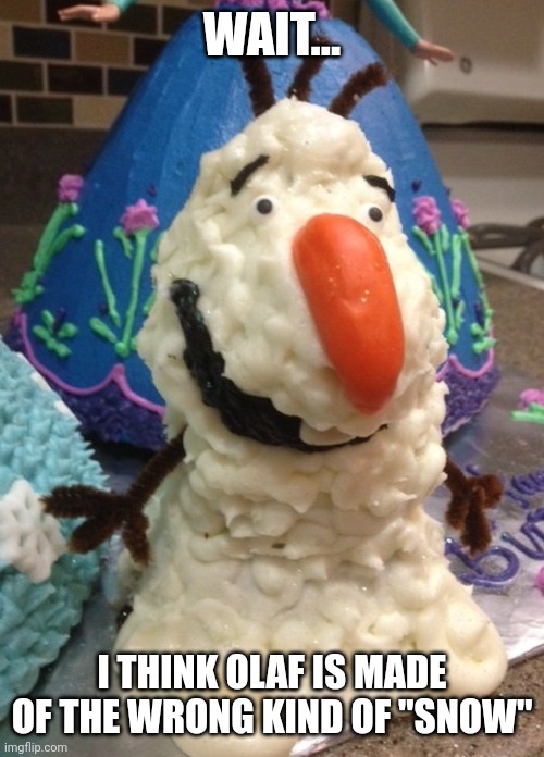 WAIT... I THINK OLAF IS MADE OF THE WRONG KIND OF "SNOW" | made w/ Imgflip meme maker