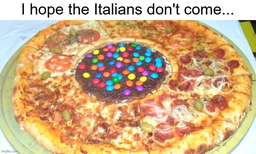 I hope the Italians don't come... | image tagged in gross,food,memes | made w/ Imgflip meme maker