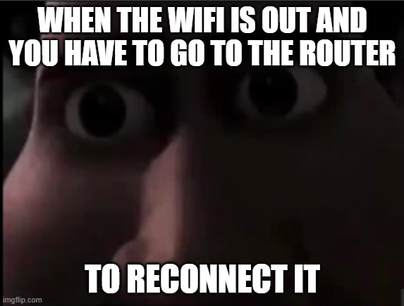 relatable... | WHEN THE WIFI IS OUT AND YOU HAVE TO GO TO THE ROUTER; TO RECONNECT IT | image tagged in tighten stare | made w/ Imgflip meme maker