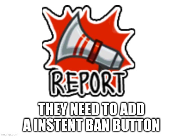 there sould be | THEY NEED TO ADD A INSTANT BAN BUTTON | made w/ Imgflip meme maker
