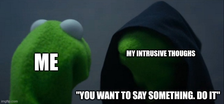 Evil Kermit Meme | ME "YOU WANT TO SAY SOMETHING. DO IT" MY INTRUSIVE THOUGHS | image tagged in memes,evil kermit | made w/ Imgflip meme maker