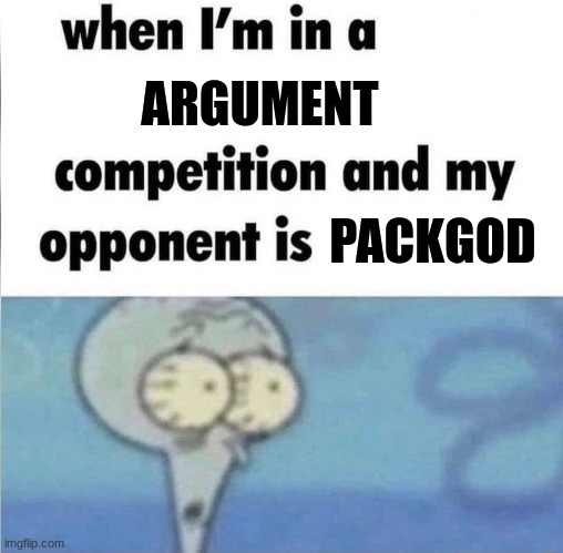 whe i'm in a competition and my opponent is | ARGUMENT PACKGOD | image tagged in whe i'm in a competition and my opponent is | made w/ Imgflip meme maker