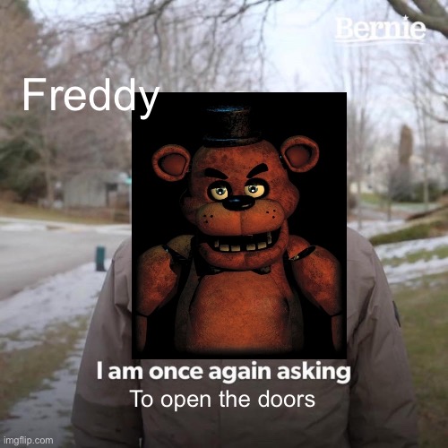Bruh | Freddy; To open the doors | image tagged in memes,bernie i am once again asking for your support | made w/ Imgflip meme maker
