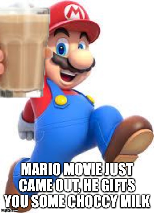 MARIO MOVIE JUST CAME OUT, HE GIFTS YOU SOME CHOCCY MILK | made w/ Imgflip meme maker