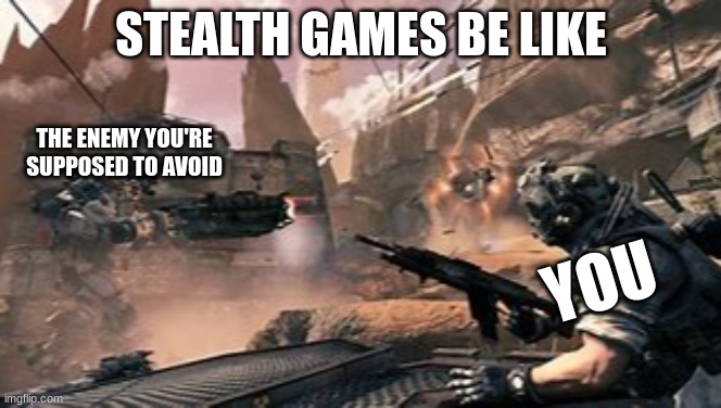 stelth | STEALTH GAMES BE LIKE; THE ENEMY YOU'RE SUPPOSED TO AVOID; YOU | image tagged in memes | made w/ Imgflip meme maker