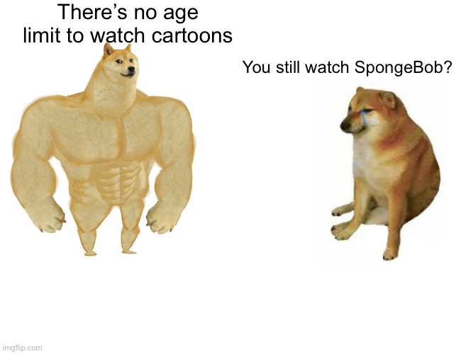 Buff Doge vs. Cheems Meme | There’s no age limit to watch cartoons; You still watch SpongeBob? | image tagged in memes,buff doge vs cheems,spongebob squarepants,nickelodeon,limitless | made w/ Imgflip meme maker