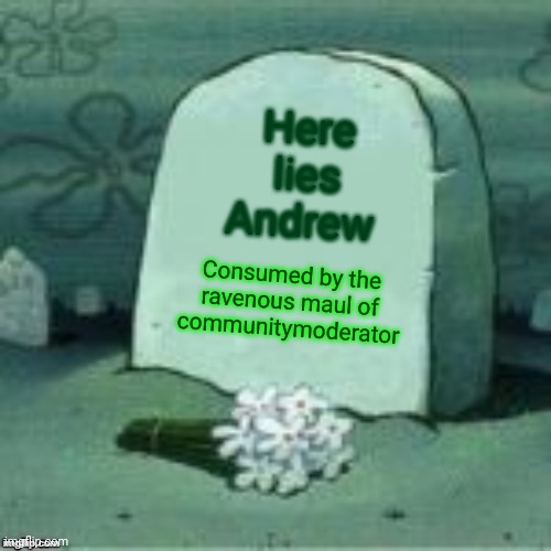 Here Lies X | Here lies Andrew Consumed by the ravenous maul of communitymoderator | image tagged in here lies x | made w/ Imgflip meme maker