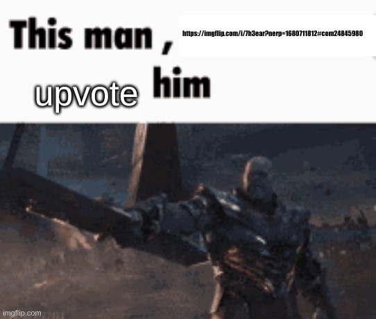 This man, _____ him | https://imgflip.com/i/7h3ear?nerp=1680711812#com24845980; upvote | image tagged in this man _____ him | made w/ Imgflip meme maker