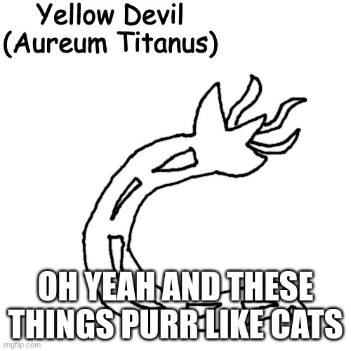 Yellow Devil | OH YEAH AND THESE THINGS PURR LIKE CATS | image tagged in yellow devil | made w/ Imgflip meme maker