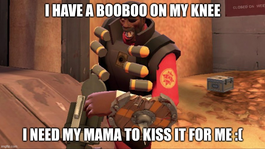 he hurt | I HAVE A BOOBOO ON MY KNEE; I NEED MY MAMA TO KISS IT FOR ME :( | image tagged in tf2,team fortress 2 | made w/ Imgflip meme maker