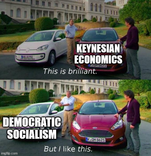 Me when government investment in the economy | KEYNESIAN ECONOMICS; DEMOCRATIC SOCIALISM | image tagged in this is brilliant but i like this | made w/ Imgflip meme maker