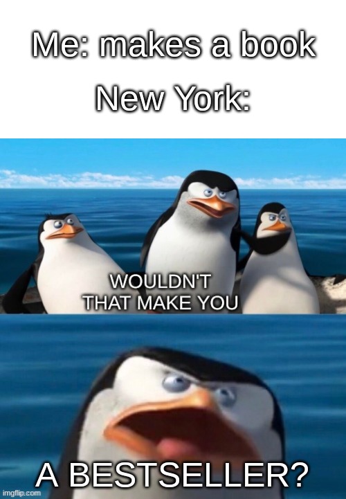 B O O K | Me: makes a book; New York:; A BESTSELLER? | image tagged in wouldn't that make you blank | made w/ Imgflip meme maker