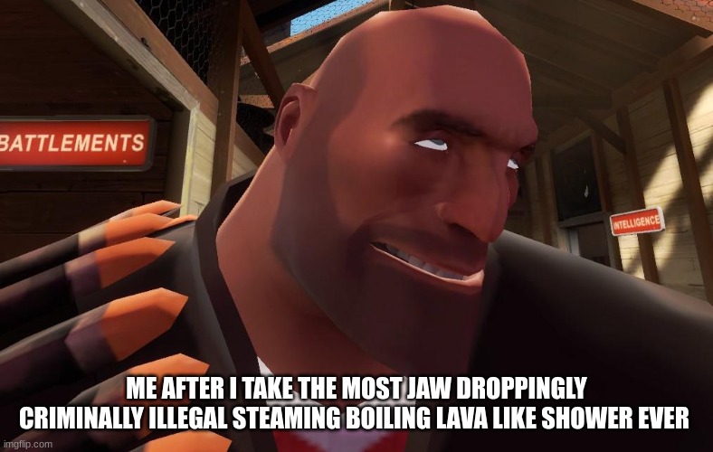 yummy | ME AFTER I TAKE THE MOST JAW DROPPINGLY CRIMINALLY ILLEGAL STEAMING BOILING LAVA LIKE SHOWER EVER | image tagged in tf2,team fortress 2 | made w/ Imgflip meme maker