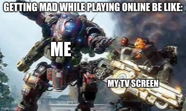 angry | GETTING MAD WHILE PLAYING ONLINE BE LIKE:; ME; MY TV SCREEN | image tagged in gaming | made w/ Imgflip meme maker