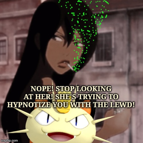 Only meowth can save us from the lewd and druggz. | NOPE! STOP LOOKING AT HER! SHE'S TRYING TO HYPNOTIZE YOU WITH THE LEWD! | image tagged in vote,meowth,stop it get some help,drugs are bad | made w/ Imgflip meme maker