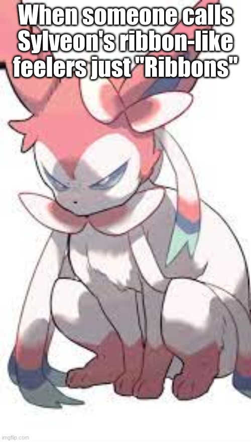 How Sylveon reacts to people calling her ribbon-like feelers just "ribbons" | When someone calls Sylveon's ribbon-like feelers just "Ribbons" | image tagged in upset sylveon,eeveelutions,sylveon,pokemon,meme | made w/ Imgflip meme maker