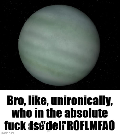Who is he. | is "del" | image tagged in tres-4b moment | made w/ Imgflip meme maker