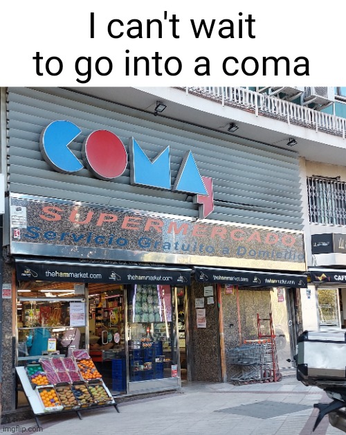 Coma roughly means eat if anybody was wondering | I can't wait to go into a coma | image tagged in coma | made w/ Imgflip meme maker