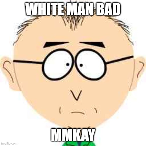 white | WHITE MAN BAD; MMKAY | image tagged in white people,blm,black lives matter | made w/ Imgflip meme maker