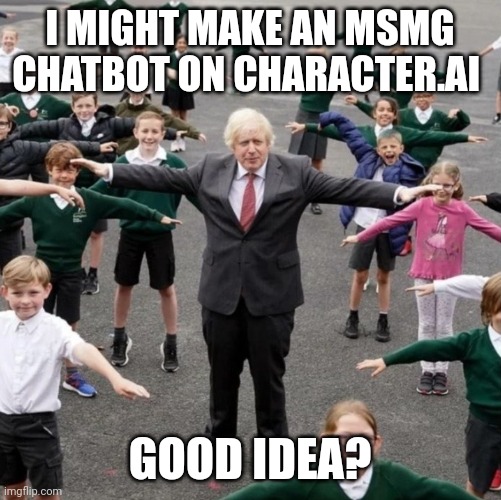 BoJo T-Posing with School Kids | I MIGHT MAKE AN MSMG CHATBOT ON CHARACTER.AI; GOOD IDEA? | image tagged in bojo t-posing with school kids | made w/ Imgflip meme maker