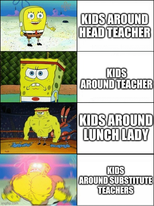 anyone else? | KIDS AROUND HEAD TEACHER; KIDS AROUND TEACHER; KIDS AROUND LUNCH LADY; KIDS AROUND SUBSTITUTE TEACHERS | image tagged in sponge finna commit muder | made w/ Imgflip meme maker