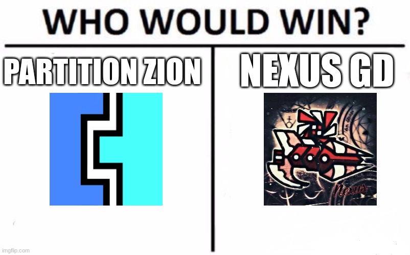 I need your honest opinion (mod note: Partition) | NEXUS GD; PARTITION ZION | image tagged in memes,who would win,geometry dash,youtubers | made w/ Imgflip meme maker