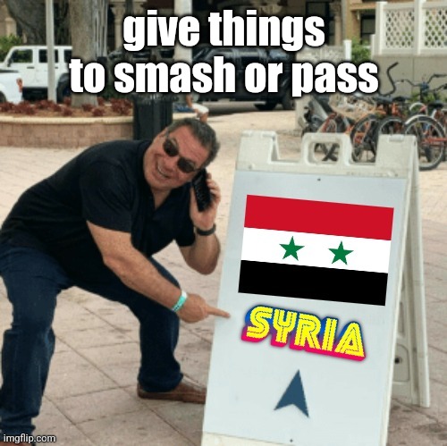 Phil Swift pointing at Syria | give things to smash or pass | image tagged in phil swift pointing at syria | made w/ Imgflip meme maker