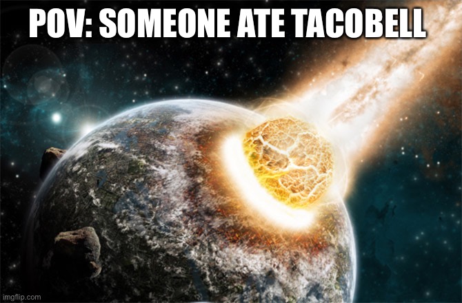 Meteor strike | POV: SOMEONE ATE TACOBELL | image tagged in meteor | made w/ Imgflip meme maker