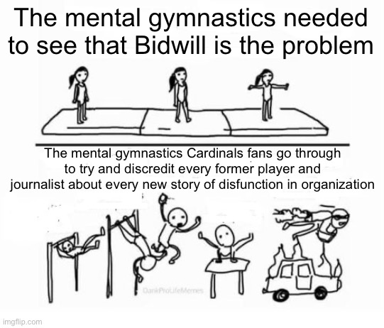 Mental Gymnastics | The mental gymnastics needed to see that Bidwill is the problem; The mental gymnastics Cardinals fans go through to try and discredit every former player and journalist about every new story of disfunction in organization | image tagged in mental gymnastics,AZCardinals | made w/ Imgflip meme maker