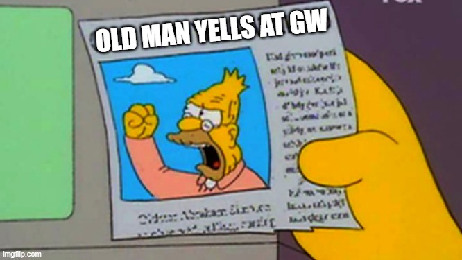 Old man yells at cloud | OLD MAN YELLS AT GW | image tagged in old man yells at cloud | made w/ Imgflip meme maker