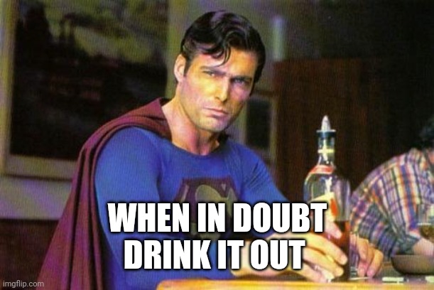 Drunk Superman | WHEN IN DOUBT
DRINK IT OUT | image tagged in drunk superman | made w/ Imgflip meme maker