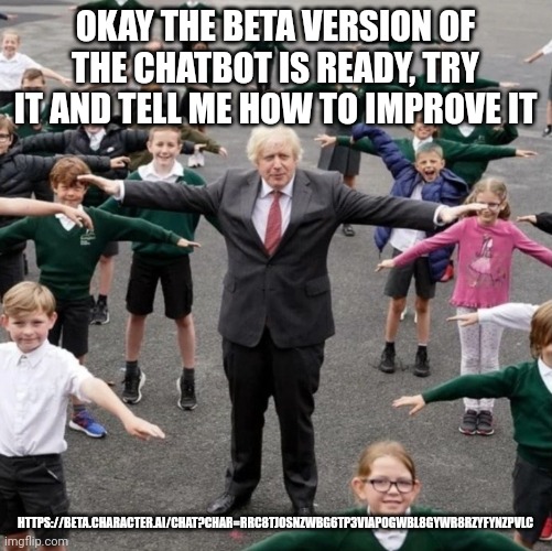 BoJo T-Posing with School Kids | OKAY THE BETA VERSION OF THE CHATBOT IS READY, TRY IT AND TELL ME HOW TO IMPROVE IT; HTTPS://BETA.CHARACTER.AI/CHAT?CHAR=RRC8TJOSNZWBG6TP3VIAPOGWBL8GYWR8RZYFYNZPVLC | image tagged in bojo t-posing with school kids | made w/ Imgflip meme maker