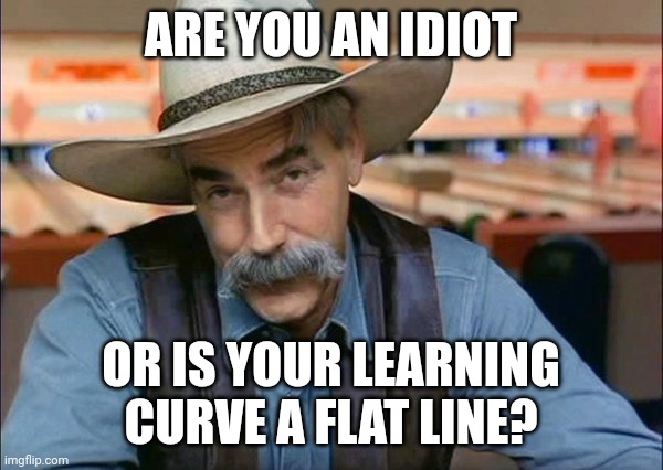 What's the difference? | ARE YOU AN IDIOT; OR IS YOUR LEARNING CURVE A FLAT LINE? | image tagged in sam elliott special kind of stupid | made w/ Imgflip meme maker