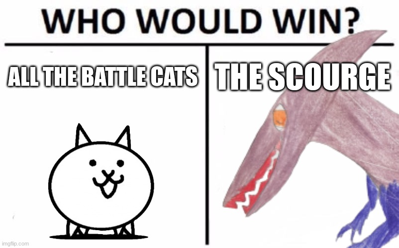 I think Battle Cats would win | ALL THE BATTLE CATS; THE SCOURGE | made w/ Imgflip meme maker