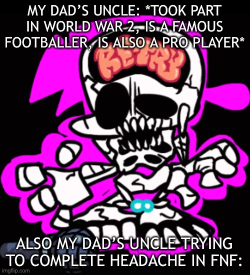 Meanwhile I can complete finale with less than 1 or 2 revives | MY DAD’S UNCLE: *TOOK PART IN WORLD WAR 2, IS A FAMOUS FOOTBALLER, IS ALSO A PRO PLAYER*; ALSO MY DAD’S UNCLE TRYING TO COMPLETE HEADACHE IN FNF: | image tagged in fnf blueballed | made w/ Imgflip meme maker