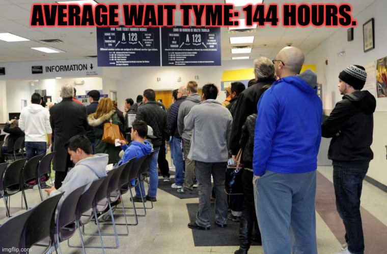 dmv/healthcare | AVERAGE WAIT TYME: 144 HOURS. | image tagged in dmv/healthcare | made w/ Imgflip meme maker
