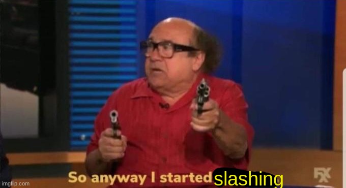 Started blasting | slashing | image tagged in started blasting | made w/ Imgflip meme maker