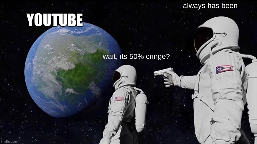 Always Has Been | always has been; YOUTUBE; wait, its 50% cringe? | image tagged in memes,always has been | made w/ Imgflip meme maker