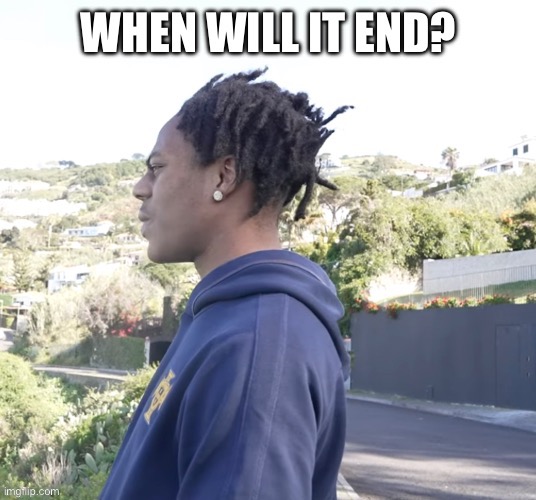 When will it end | image tagged in when will it end | made w/ Imgflip meme maker