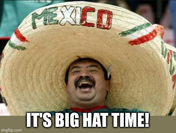 mexican word of the day | IT'S BIG HAT TIME! | image tagged in mexican word of the day | made w/ Imgflip meme maker