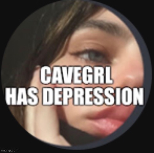 Cavegrl has depression | image tagged in depression,sad,mental illness,unhappy,misery,lmao | made w/ Imgflip meme maker