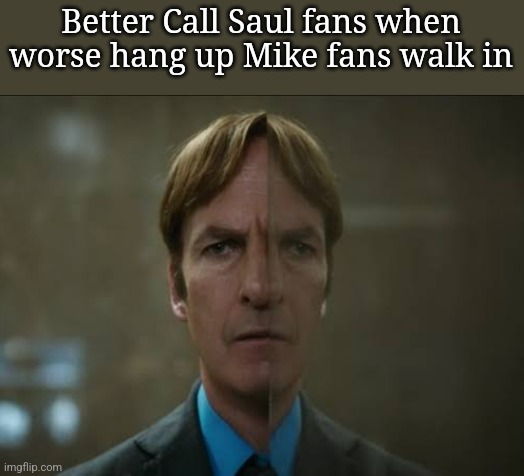 Better Call Saul fans when worse hang up Mike fans walk in | made w/ Imgflip meme maker