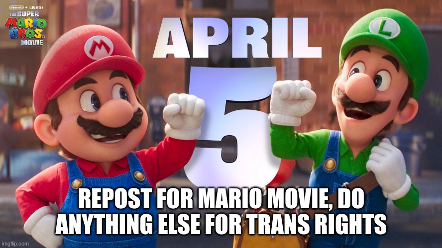 REPOST FOR MARIO MOVIE, DO ANYTHING ELSE FOR TRANS RIGHTS | made w/ Imgflip meme maker