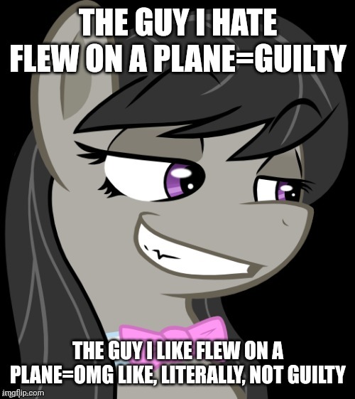 Octavia_Melody's Desire | THE GUY I HATE FLEW ON A PLANE=GUILTY THE GUY I LIKE FLEW ON A PLANE=OMG LIKE, LITERALLY, NOT GUILTY | image tagged in octavia_melody's desire | made w/ Imgflip meme maker