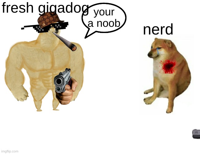 Buff Doge vs. Cheems Meme | fresh gigadog; your a noob; nerd | image tagged in memes,buff doge vs cheems | made w/ Imgflip meme maker