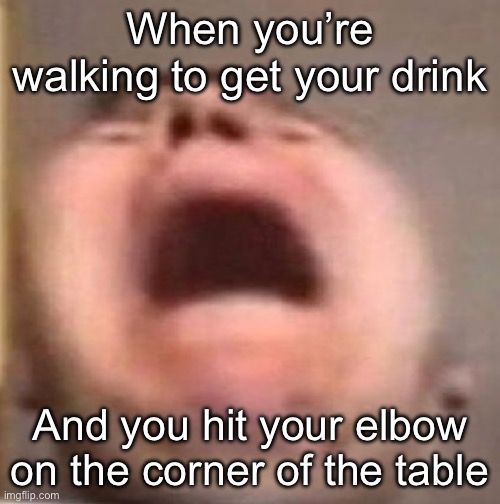 Pain… | When you’re walking to get your drink; And you hit your elbow on the corner of the table | image tagged in ouch | made w/ Imgflip meme maker