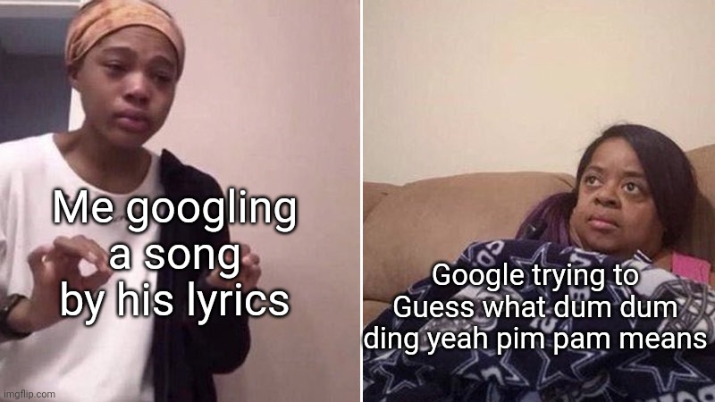 Mmh yeah dum dum ding yeah pim pam dum | Me googling a song by his lyrics; Google trying to Guess what dum dum ding yeah pim pam means | image tagged in me explaining to my mom | made w/ Imgflip meme maker